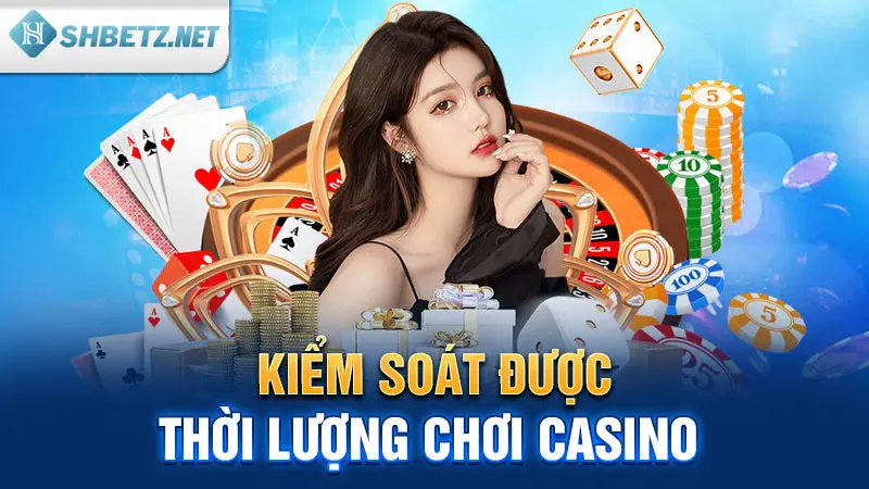 Kiểm soát được thời lượng chơi Casino